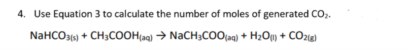 4. Use Equation 3 to calculate the number of moles of generated CO2.
NaHCOз5) + CHзСООНaq) > NaCHзCOO(aq) + H20) + CO2(8)
