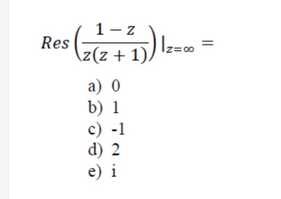 Res ()-- -
z
\z(z + 1).
1 - z
a) 0
b) 1
c) -1
d) 2
e) i
