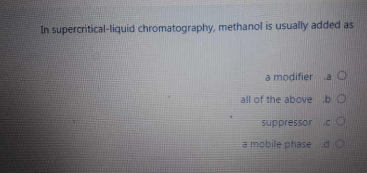 In supercritical-liquid chromatography, methanol is usually added as
a modifier a O
all of the above b O
suppressor.cO
a mobile phase .d O
