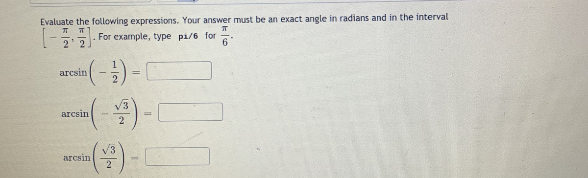 Evaluate the following expressions. Your answer must be an exact angle in radians and in the interval
For example, type pi/6 for
6
2'2
(-)-
arcsin
(4)-
V3
arcsin
%3D
V3
arcsin
.
