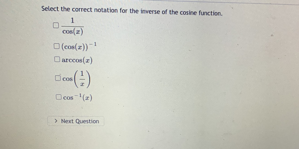 Select the correct notation for the inverse of the cosine function.
1.
cos(x)
COS
-1
O (cos(x))
O arccos(z)
CoS(
Ocos
COS
(주)
O cos(x)
COS
> Next Question
