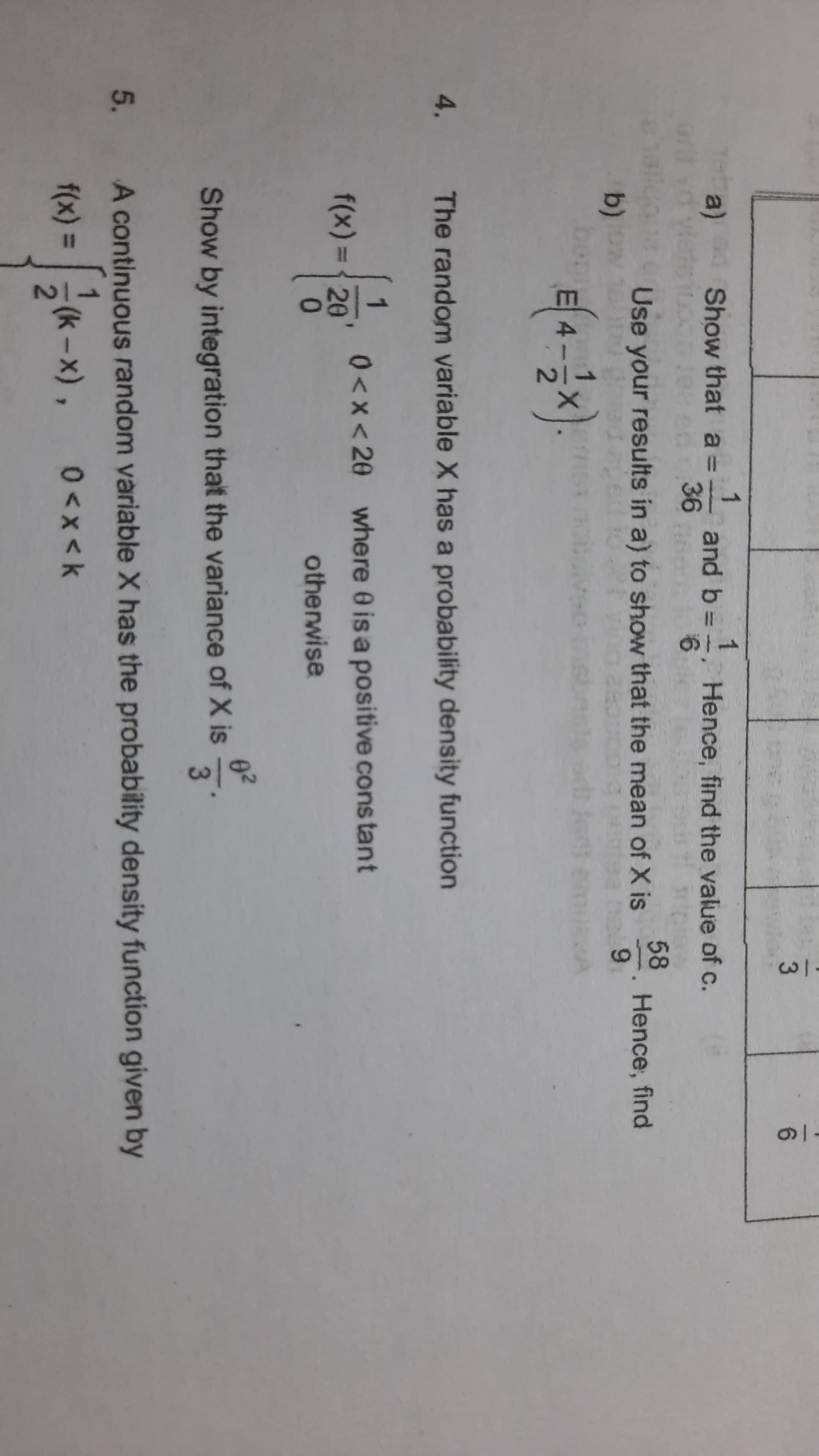 4.
The random variable X has a probability density function
1
0<x< 20 where 0 is a positive cons tant
f(x)%3D{20
0.
otherwise
Show by integration that the variance of X is
