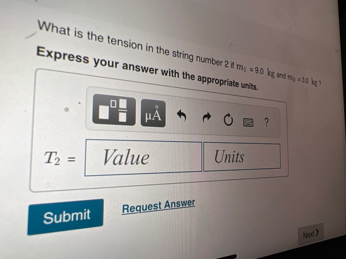 What is the tension in the string number 2 if m₁ = 9.0 kg and m₂ = 3.0 kg ?
Express your answer with the appropriate units.
µÅ
T₂ =
Submit
Value
Request Answer
Units
?
Next>