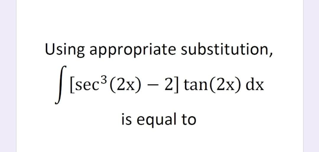 Using appropriate substitution,
|[sec³ (2x) – 2] tan(2x) dx
is equal to
