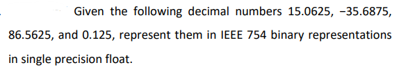 Given the following decimal numbers 15.0625, -35.6875,
86.5625, and 0.125, represent them in IEEE 754 binary representations
in single precision float.
