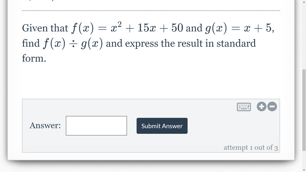 Given that f(x) = x² + 15x + 50 and g(x)
= x + 5,
find f(x) ÷ g(x) and express the result in standard
form.
Answer:
Submit Answer
attempt 1 out of 3
