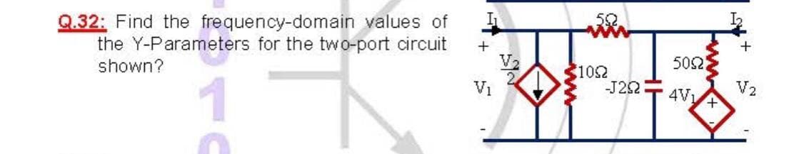 52
Q.32: Find the frequency-domain values of
the Y-Parameters for the two-port circuit
shown?
+
V2
502
102
-J22
V1
V2
4V1
