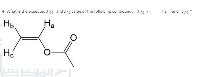 4. What is the expected J AB and J AC value of the following compound? J AB =
Hb.
Ha
на
O
Hz
and JAC.