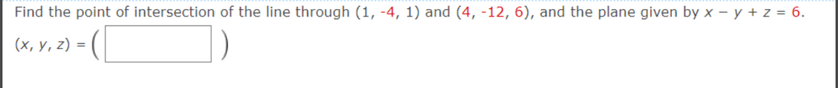 Find the point of intersection of the line through (1, -4, 1) and (4, -12, 6), and the plane given by x - y + z = 6.
(x, y, z) =