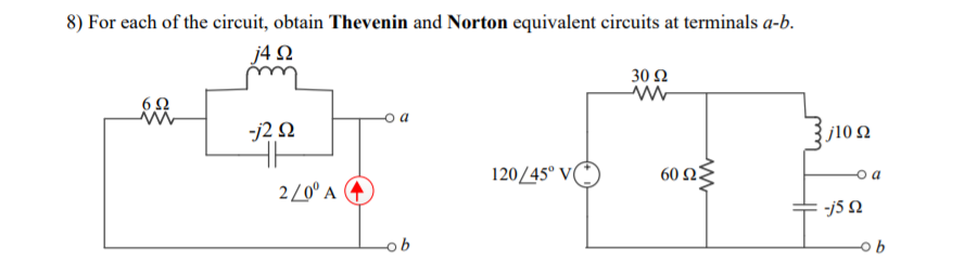 8) For each of the circuit, obtain Thevenin and Norton equivalent circuits at terminals a-b.
j4 Q
30 Ω
-j2 N
102
j10 Ω
120/45° V(
60 ΩΕ
2/0° A
-j5 N
ob
