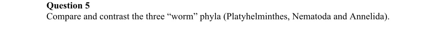Compare and contrast the three "worm" phyla (Platyhelminthes, Nematoda and Annelida).
