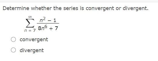 Determine whether the series is convergent or divergent.
n2
8n6
1
n = 7
+ 7
convergent
O divergent

