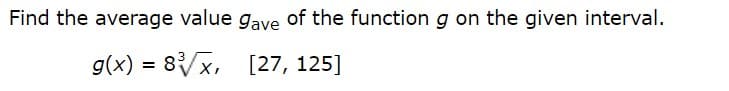 Find the average value gave of the function g on the given interval.
g(x) = 8/x, [27, 125]
