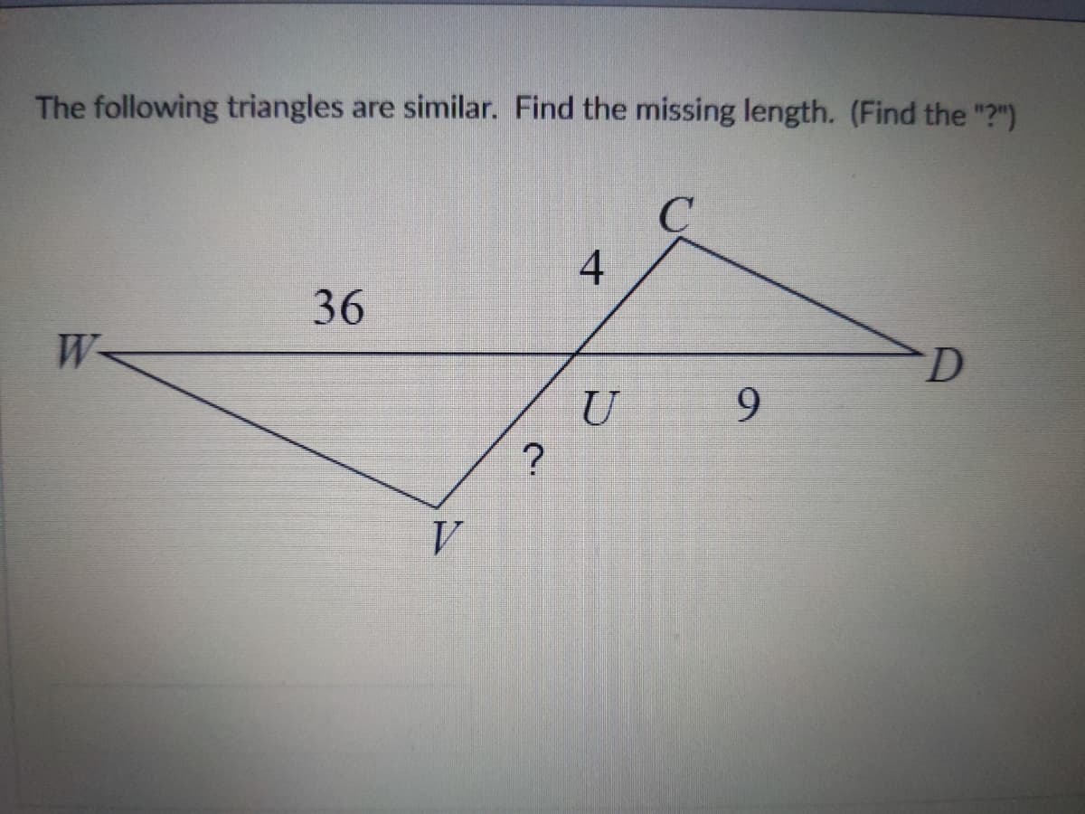The following triangles are similar. Find the missing length. (Find the "?")
C
4.
36
W-
D.
U
9.
?
