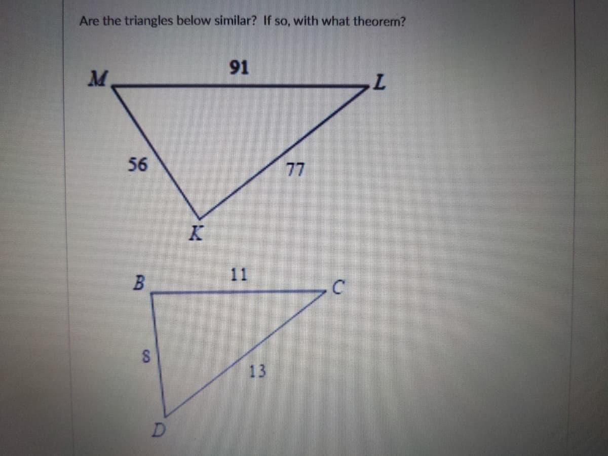 Are the triangles below similar? If so, with what theorem?
91
56
77
11
13
D.
