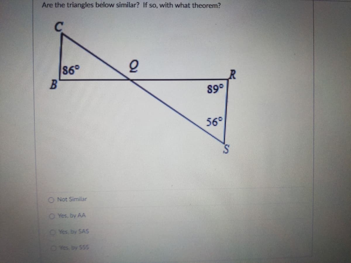 Are the triangles below similar? If so, with what theorem?
86°
B'
89°
56°
Not Similar
O Yes, by AA
O Yes, by SAS
Yes by 555
