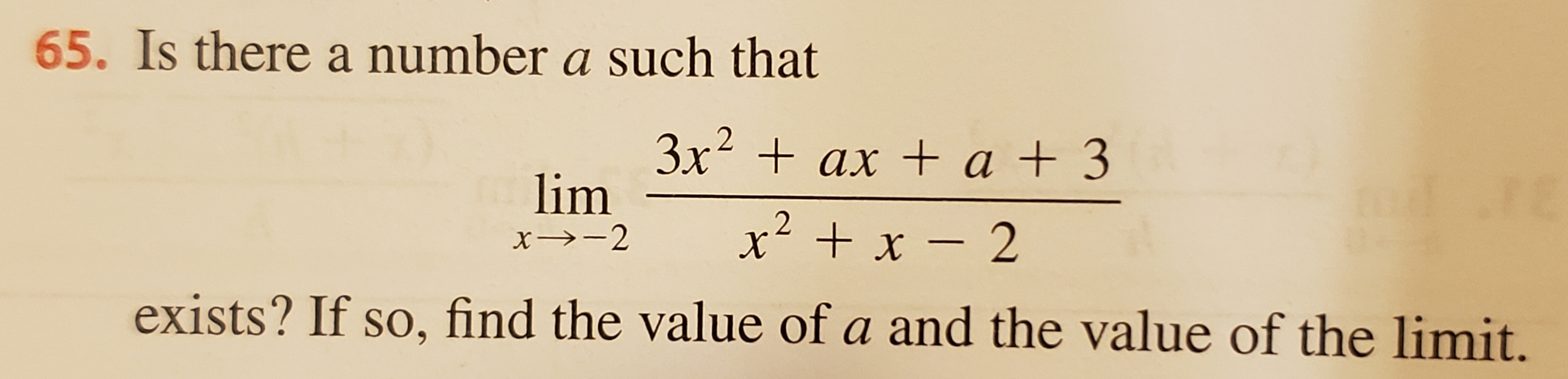 65. Is there a number a such that
3x2 ax a + 3
lim
+x-2
exists? If so, find the value of a and the value of the limit.

