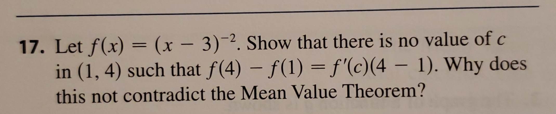 17. Let f(x) = (x - 3)-2. Show that there is no value of c
in (1, 4) such that f(4) - f(1) f'(c)(4 - 1). Why does
this not contradict the Mean Value Theorem?
