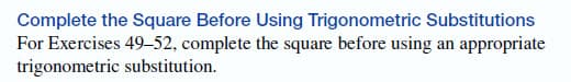 Complete the Square Before Using Trigonometric Substitutions
For Exercises 49-52, complete the square before using an appropriate
trigonometric substitution.
