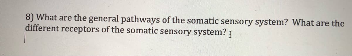 8) What are the general pathways of the somatic sensory system? What are the
different receptors of the somatic sensory system? I