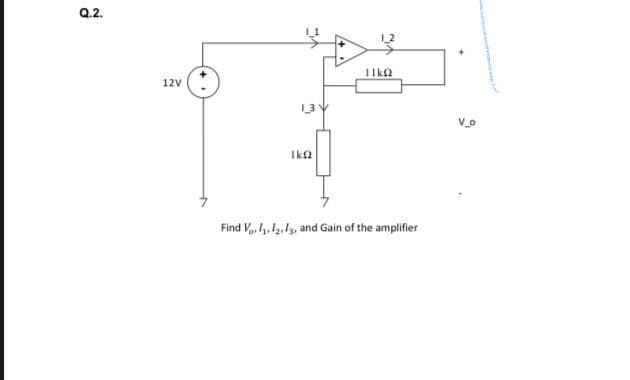 Q.2.
12V
Μ
ΙΚΩ
ΠΩ
Find V, 1₁, 12, 13, and Gain of the amplifier
Vo