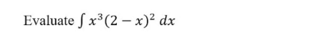 Evaluate S x³(2 – x)² dx
