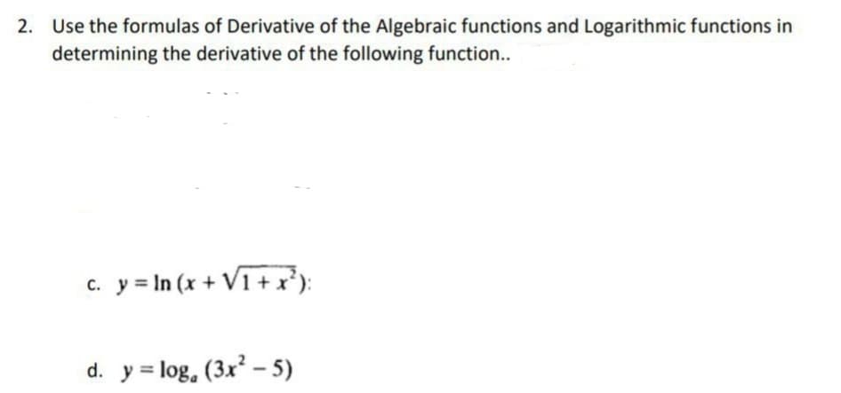 2. Use the formulas of Derivative of the Algebraic functions and Logarithmic functions in
determining the derivative of the following function..
c. y = In (x + V1 + x*):
d. y = log, (3x – 5)
