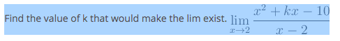 x² + kx
10
Find the value of k that would make the lim exist. lim
X – 2
