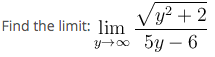 Vy² + 2
Find the limit: lim
y+00 5y – 6
