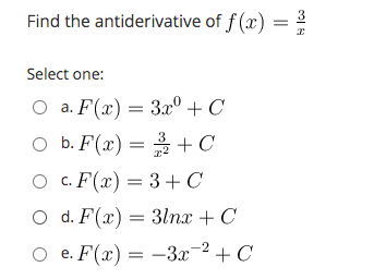 3
Find the antiderivative of f (x)
%3D
Select one:
O a. F(x) = 3.x° + C
O b. F(x) = + C
O c. F(x) = 3+C
O d. F(x) = 3lnx + C
O e. F(x) = -3x-2 + C
