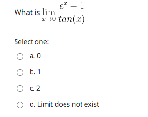 e" – 1
What is lim
0 tan(x)
Select one:
O a. 0
O b. 1
O c. 2
O d. Limit does not exist

