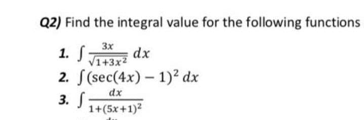 Q2) Find the integral value for the following functions
3x
1. S
2. S(sec(4x) – 1)² dx
3. S
dx
V1+3x2
dx
1+(5x+1)2
