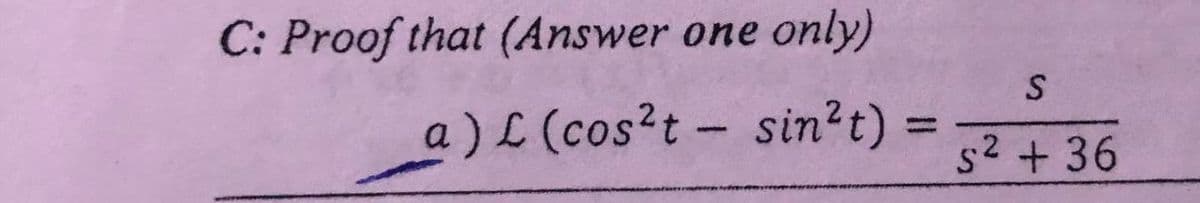 C: Proof that (Answer one only)
a)L (cos?t- sin?t)
s2 + 36
