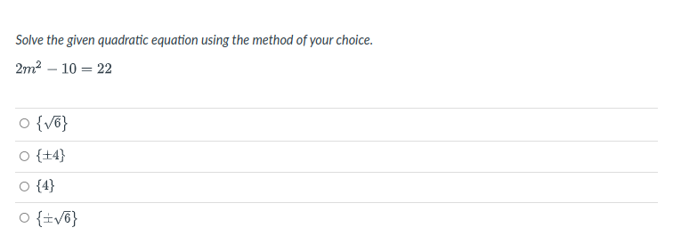 Solve the given quadratic equation using the method of your choice.
2m2 – 10 = 22
o {v6}
O {14}
O {4}
O {iv6}
