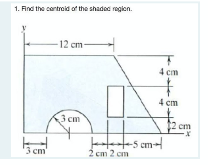 1. Find the centroid of the shaded region.
-12 cm-
4 cm
4 cm
3 сm
$2 cm
ket-s em
2 cm 2 cm
3 cm
