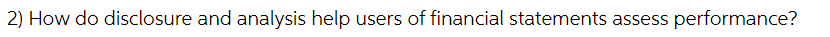 2) How do disclosure and analysis help users of financial statements assess performance?
