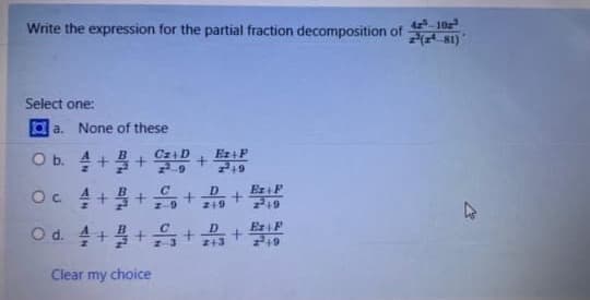 -10
Write the expression for the partial fraction decomposition of
( 81)
Select one:
a a. None of these
O b. 4++ +
Oc 4+++ o+
O d. 4++
Ez+P
219
D
Er F
2+3
Clear my choice
