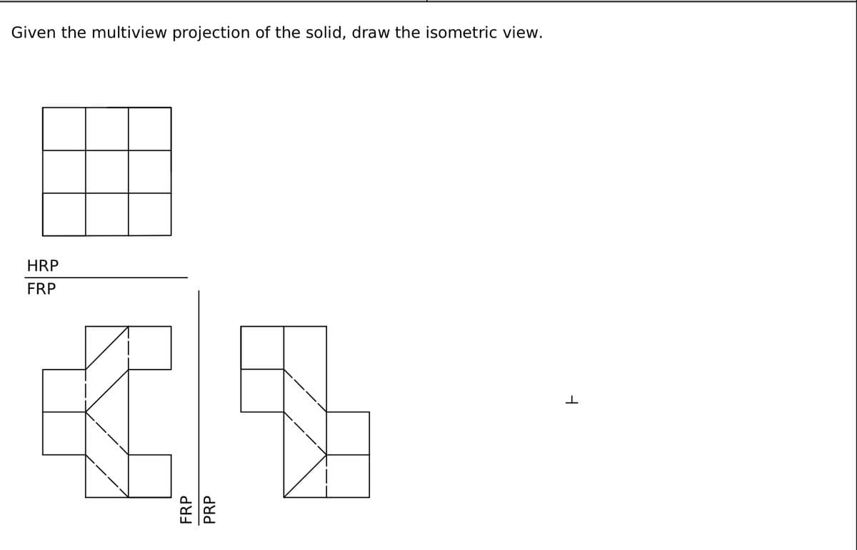 Given the multiview projection of the solid, draw the isometric view.
HRP
FRP
€5
FRP
PRP
F