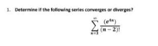 1. Determine if the following series converges or diverges?
(etn)
(n-2)1
