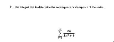 2. Use integral test to determine the convergence or divergence of the series.
2n
3n2 + 4
