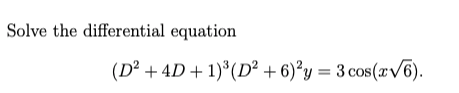 Solve the differential equation
(D² + 4D + 1)*(D² + 6)°y = 3 cos(x/6).
%3D
