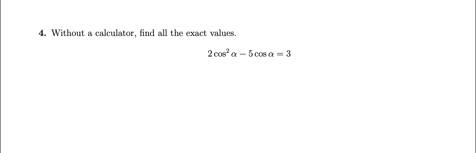 4. Without a
calculator, find all the exact values.
2 cos? a
- 5 cos a
3
