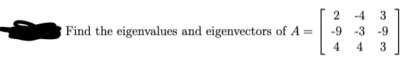 2
-4
3
Find the eigenvalues and eigenvectors of A
-9
-3 -9
4
4
