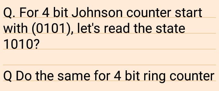 Q. For 4 bit Johnson counter start
with (0101), let's read the state
1010?
Q Do the same for 4 bit ring counter
