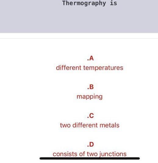Thermography is
.A
different temperatures
.B
mapping
.C
two different metals
.D
consists of two junctions
