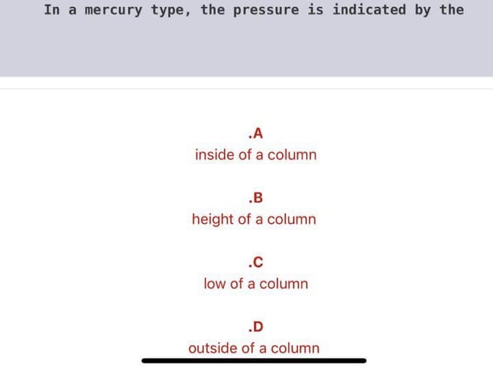 In a mercury type, the pressure is indicated by the
.A
inside of a column
.B
height of a column
.c
low of a column
.D
outside of a column
