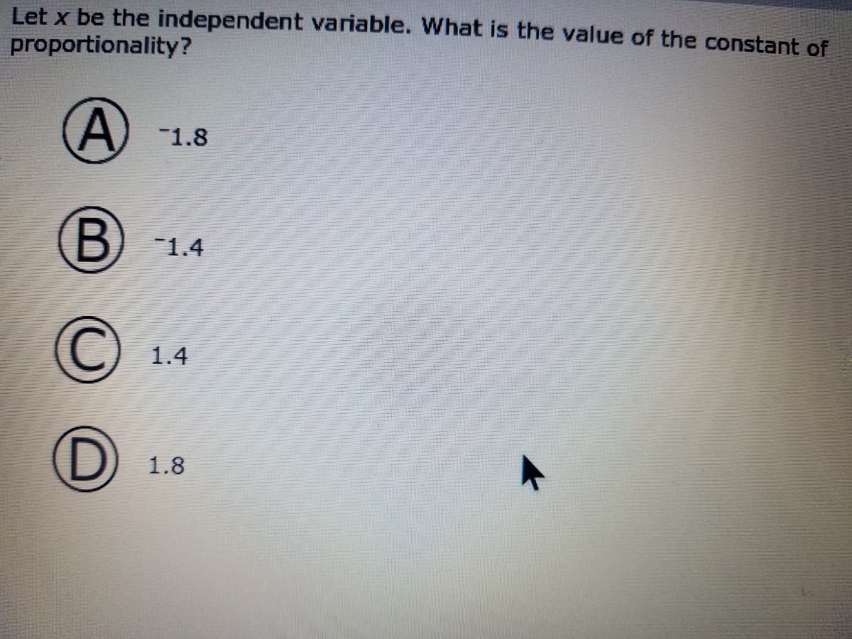 Let x be the independent variable. What is the value of the constant of
proportionality?
(A)-1
1.8
B
1.4
1.4
1.8
