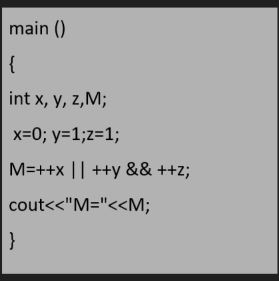 main ()
{
int x, y, z,M;
x=0; y=1;z=1;
M=++x || ++y && ++z;
cout<"M="<<M;
}

