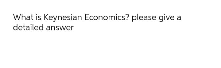 What is Keynesian Economics? please give
detailed answer
