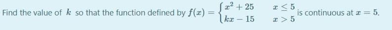 Find the value of k so that the function defined by f(x) =kr - 15
S2² + 25
x < 5
is continuous at a = 5.
x > 5
|-
